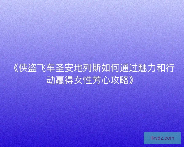 《侠盗飞车圣安地列斯如何通过魅力和行动赢得女性芳心攻略》