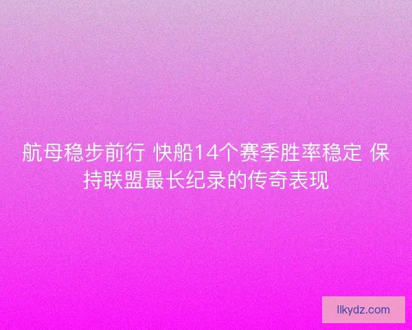 航母稳步前行 快船14个赛季胜率稳定 保持联盟最长纪录的传奇表现