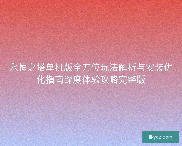 永恒之塔单机版全方位玩法解析与安装优化指南深度体验攻略完整版