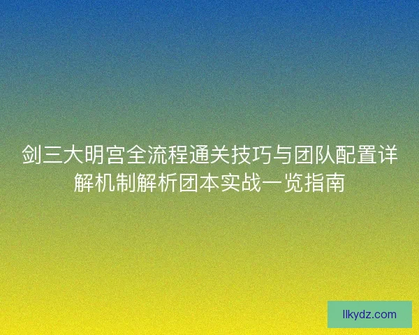 剑三大明宫全流程通关技巧与团队配置详解机制解析团本实战一览指南 剑三大明宫全流程通关技巧与团队配置详解机制解析团本实战一览指南